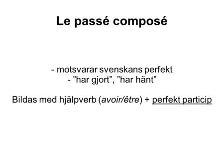 Le passé composé - motsvarar svenskans perfekt - ”har gjort”, ”har hänt” Bildas med hjälpverb (avoir/être) + perfekt particip.