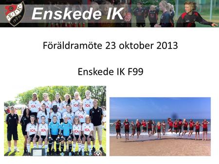 Föräldramöte 23 oktober 2013 Enskede IK F99. Säsongen 2013 17 tjejer i truppen, Astrid tillkom efter sommaren ( ) Utvecklingslag med prioriterade träningstider.
