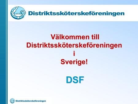 Välkommen till Distriktssköterskeföreningen i Sverige! DSF Välkommen till Distriktssköterskeföreningen i Sverige! DSF.