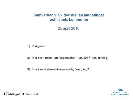 DIVISION Landstingsdirektörens stab Samverkan via video mellan landstinget och länets kommuner 25 april 2016 1)Bakgrund 2)Hur det kommer att fungera efter.