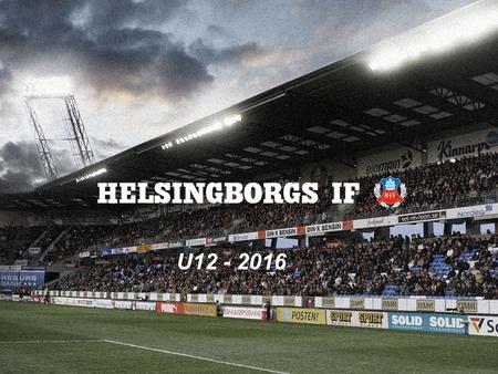 U12 - 2016. Helsingborgs IF Organisation U12 - 2016 Huvudtränare – Robin Stolt Tränare – James Hayter Tränare – Oscar Nilsson Tränare – Ola Bergman.