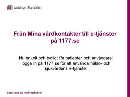 Landstingets ledningskontor Från Mina vårdkontakter till e-tjänster på 1177.se Nu enkelt och tydligt för patienter och användare: logga in på 1177.se för.