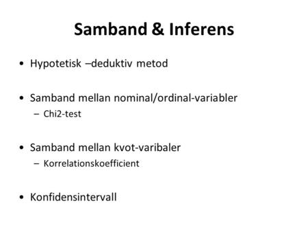 Samband & Inferens Hypotetisk –deduktiv metod Samband mellan nominal/ordinal-variabler –Chi2-test Samband mellan kvot-varibaler –Korrelationskoefficient.