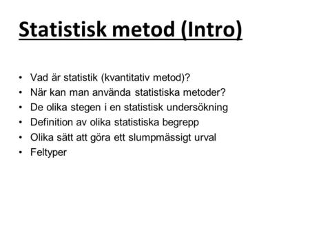 Statistisk metod (Intro) Vad är statistik (kvantitativ metod)? När kan man använda statistiska metoder? De olika stegen i en statistisk undersökning Definition.