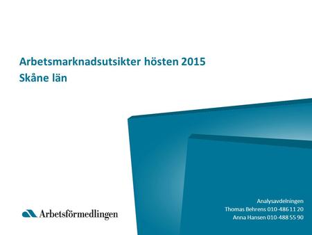 Arbetsmarknadsutsikter hösten 2015 Skåne län Analysavdelningen Thomas Behrens 010-486 11 20 Anna Hansen 010-488 55 90.