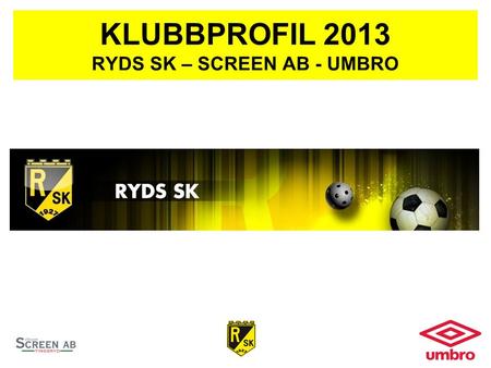 KLUBBPROFIL 2013 RYDS SK – SCREEN AB - UMBRO. BESTÄLLNINGSRUTINER Beställning och utprovning görs i Klubbstugan Onsdagen 6/3 kl 18:00-20:00. Kontant betalning.