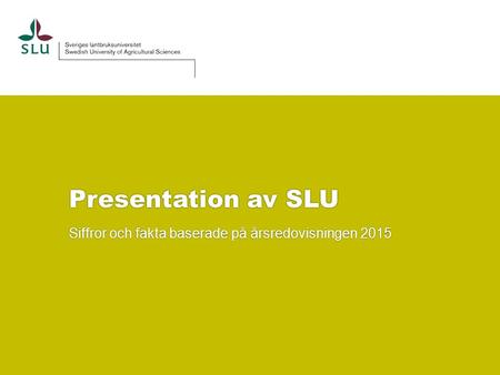 Presentation av SLU Siffror och fakta baserade på årsredovisningen 2015.
