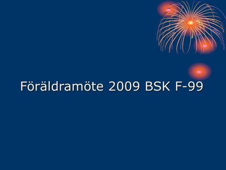 Föräldramöte 2009 BSK F-99. Agenda Fotbollsåret 2009 Truppen och tränare Hemsidan och information Material 2009 Sponsorer Ekonomi Fotbollsåret 2010 Övriga.