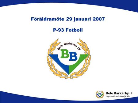 Föräldramöte 29 januari 2007 P-93 Fotboll. Agenda Organisation Träningsupplägg Material Träningsläger Seriespel Cuper Kommunikation Ekonomi Stab 2007.