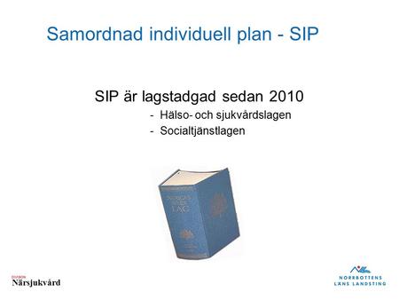 DIVISION Närsjukvård Samordnad individuell plan - SIP SIP är lagstadgad sedan 2010 -Hälso- och sjukvårdslagen -Socialtjänstlagen.