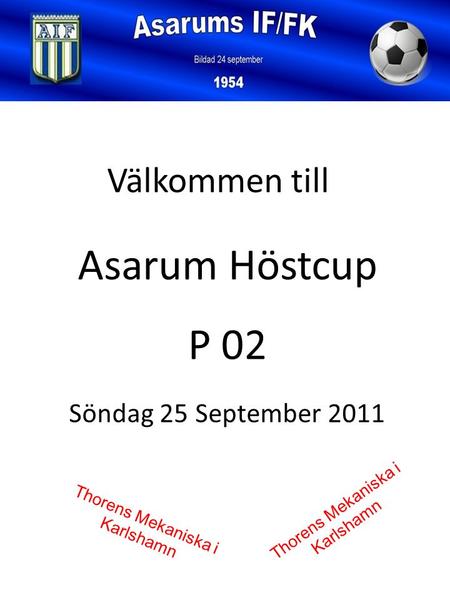 Söndag 25 September 2011 Välkommen till Asarum Höstcup P 02 Thorens Mekaniska i Karlshamn.