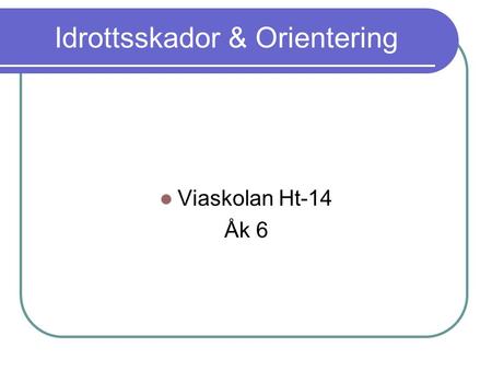 Idrottsskador & Orientering Viaskolan Ht-14 Åk 6.