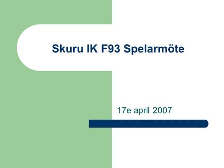 Skuru IK F93 Spelarmöte 17e april 2007. Hur har det gått i år? Skuru IK F93 Säsongen 2006/2007 Seriespelet – Elit näst sist, nära övriga uppåt marginal.
