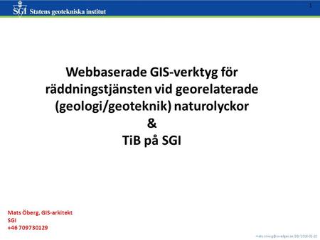 1 Webbaserade GIS-verktyg för räddningstjänsten vid georelaterade (geologi/geoteknik) naturolyckor & TiB på SGI Mats.