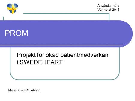 PROM Projekt för ökad patientmedverkan i SWEDEHEART Mona From Attlebring Användarmöte Vårmötet 2013.