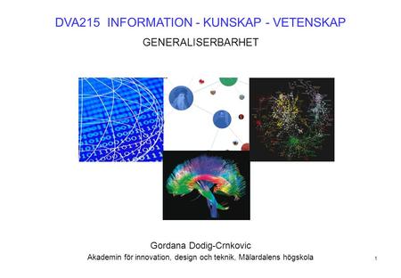 1 DVA215 INFORMATION - KUNSKAP - VETENSKAP GENERALISERBARHET Gordana Dodig-Crnkovic Akademin för innovation, design och teknik, Mälardalens högskola.