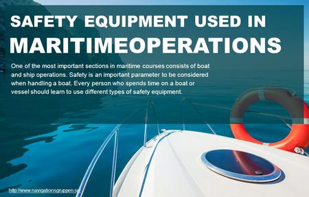 SAFETY EQUIPMENT USED IN MARITIMEOPERATIONS One of the most important sections in maritime courses consists of boat and ship operations. Safety is an important.