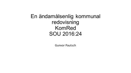 En ändamålsenlig kommunal redovisning KomRed SOU 2016:24 Gunvor Pautsch.