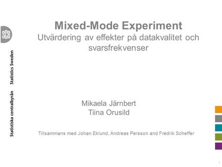 Mixed-Mode Experiment Utvärdering av effekter på datakvalitet och svarsfrekvenser 1 Mikaela Järnbert Tiina Orusild Tillsammans med Johan Eklund, Andreas.