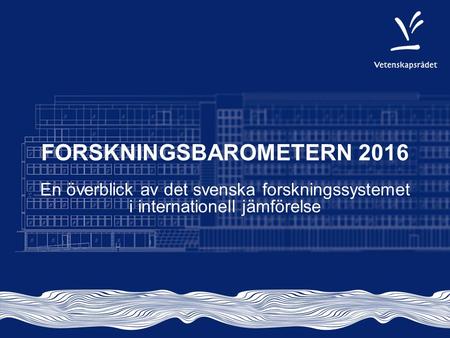 FORSKNINGSBAROMETERN 2016 En överblick av det svenska forskningssystemet i internationell jämförelse.