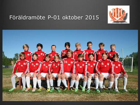 Föräldramöte P-01 oktober Agenda Spelare, ledare, F-grupp (Tobbe) Träning 2015 (Tränare) Serie & Cup 2015 (Tobbe) Vinter 2015/16 (Tobbe) Säsongen.