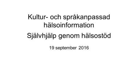 Kultur- och språkanpassad hälsoinformation Självhjälp genom hälsostöd 19 september 2016.