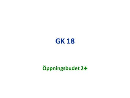 GK 18 Öppningsbudet 2 ♣. Överstarka händer Med 12 – 19 hp och ojämn hand öppnar du med 1 trick i färg. Med starkare händer, 20 hp eller mer och ojämn.