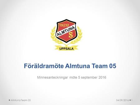 Föräldramöte Almtuna Team 05 Minnesanteckningar möte 5 september /09/20161Almtuna Team 05.