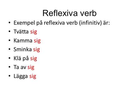 Reflexiva verb Exempel på reflexiva verb (infinitiv) är: Tvätta sig Kamma sig Sminka sig Klä på sig Ta av sig Lägga sig.