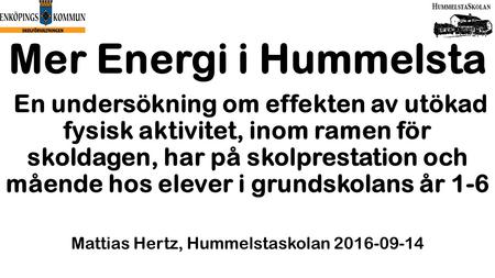 Mer Energi i Hummelsta En undersökning om effekten av utökad fysisk aktivitet, inom ramen för skoldagen, har på skolprestation och mående hos elever i.