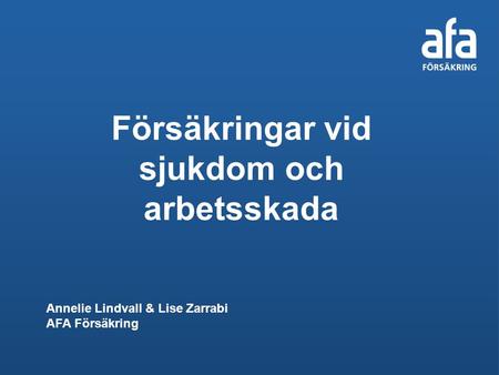 Försäkringar vid sjukdom och arbetsskada Annelie Lindvall & Lise Zarrabi AFA Försäkring.