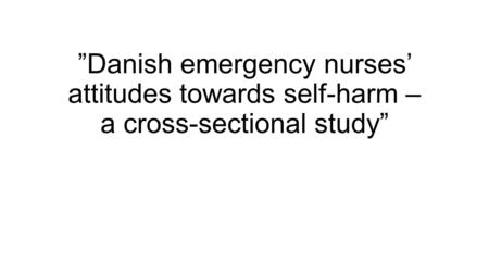 ”Danish emergency nurses’ attitudes towards self-harm – a cross-sectional study”