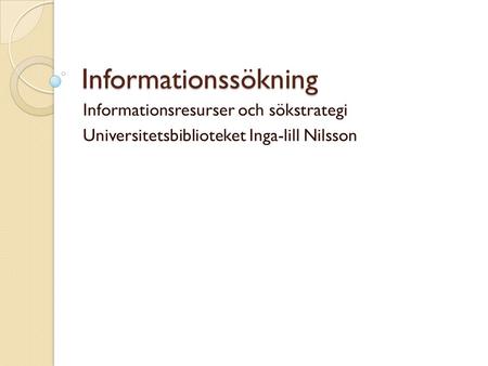 Informationssökning Informationsresurser och sökstrategi Universitetsbiblioteket Inga-lill Nilsson.