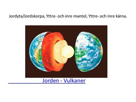 Jordyta/Jordskorpa, Yttre- och inre mantel, Yttre- och inre kärna. Jorden - Vulkaner.