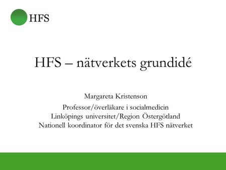 HFS – nätverkets grundidé Margareta Kristenson Professor/överläkare i socialmedicin Linköpings universitet/Region Östergötland Nationell koordinator för.