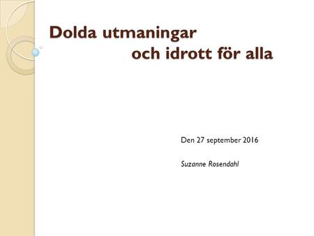 Dolda utmaningar och idrott för alla Den 27 september 2016 Suzanne Rosendahl.