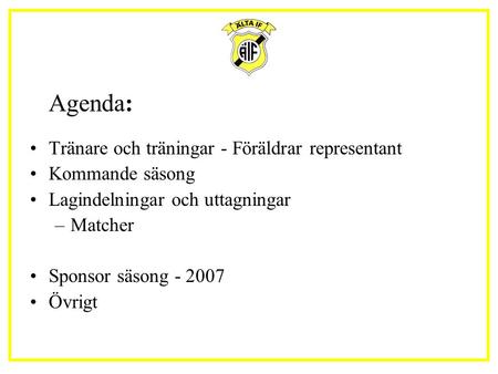 Agenda: Tränare och träningar - Föräldrar representant Kommande säsong Lagindelningar och uttagningar –Matcher Sponsor säsong Övrigt.