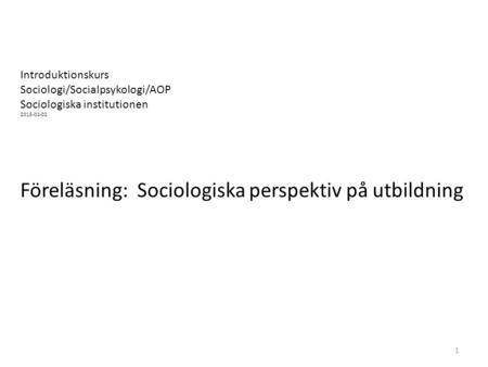 Introduktionskurs Sociologi/Socialpsykologi/AOP Sociologiska institutionen Föreläsning: Sociologiska perspektiv på utbildning 1.