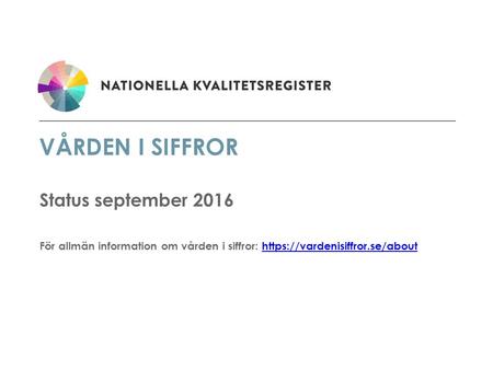 VÅRDEN I SIFFROR Status september 2016 För allmän information om vården i siffror: https://vardenisiffror.se/abouthttps://vardenisiffror.se/about.