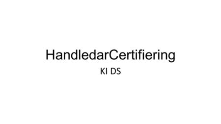 HandledarCertifiering KI DS. HandledarCertifiering Syfte: säkerställa forskarutbildningens kvalitet vid KI DS Tillvägagångssätt: a) informationsinhämtande.