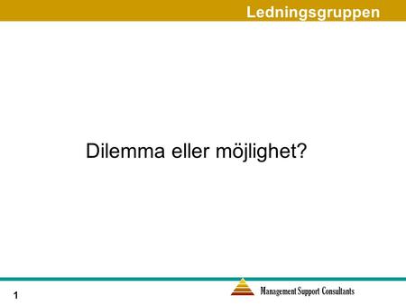 Management Support Consultants 1 Dilemma eller möjlighet? Ledningsgruppen.