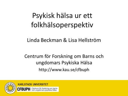 Psykisk hälsa ur ett folkhälsoperspektiv Linda Beckman & Lisa Hellström Centrum för Forskning om Barns och ungdomars Psykiska Hälsa