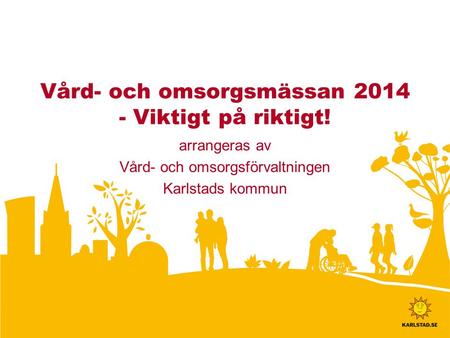 Vård- och omsorgsmässan Viktigt på riktigt! arrangeras av Vård- och omsorgsförvaltningen Karlstads kommun.