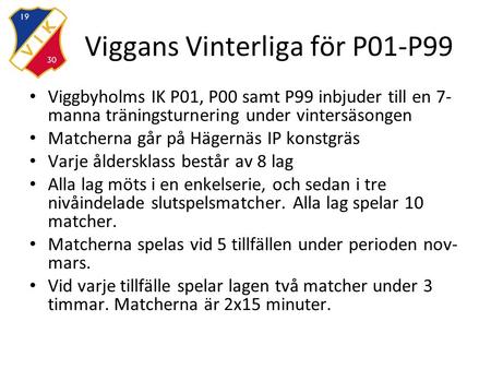 Viggans Vinterliga för P01-P99 Viggbyholms IK P01, P00 samt P99 inbjuder till en 7- manna träningsturnering under vintersäsongen Matcherna går på Hägernäs.