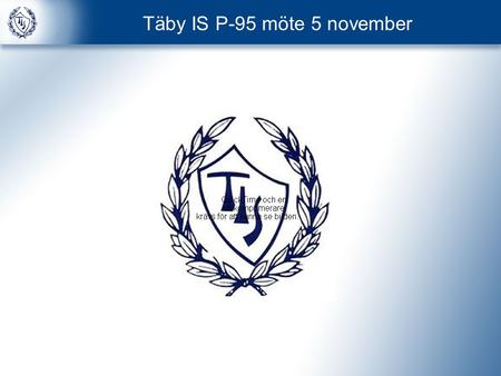 Täby IS P-95 möte 5 november. Agenda 1 Målsättning & Vision Organisation P95: Säsongsplanering TIS Värdegrunder & Fotbollsutbildning.