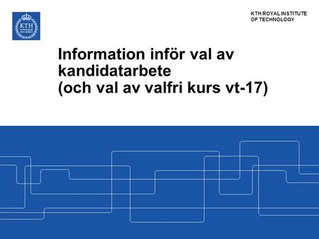 KTH ROYAL INSTITUTE OF TECHNOLOGY Information inför val av kandidatarbete (och val av valfri kurs vt-17)
