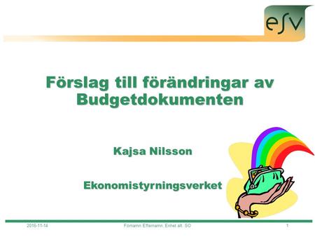 Förnamn Efternamn, Enhet alt. SO1 Förslag till förändringar av Budgetdokumenten Kajsa Nilsson Ekonomistyrningsverket.