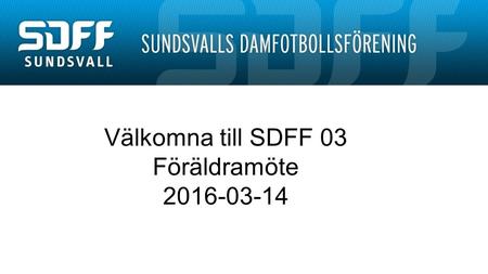 Välkomna till SDFF 03 Föräldramöte Agenda: Roller kring laget Fokusområden och spelutvecklingsplan 2016 Seriespel och cuper Ekonomi.