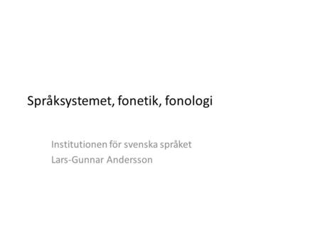 Språksystemet, fonetik, fonologi Institutionen för svenska språket Lars-Gunnar Andersson.