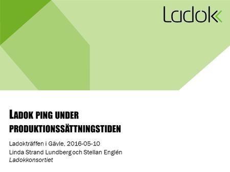 L ADOK PING UNDER PRODUKTIONSSÄTTNINGSTIDEN Ladokträffen i Gävle, Linda Strand Lundberg och Stellan Englén Ladokkonsortiet.